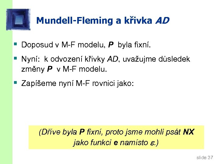 Mundell-Fleming a křivka AD § Doposud v M-F modelu, P byla fixní. § Nyní:
