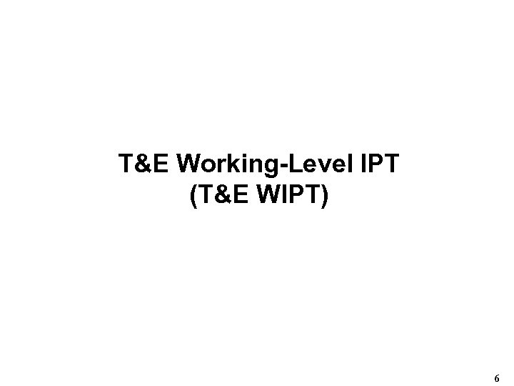 T&E Working-Level IPT (T&E WIPT) 6 