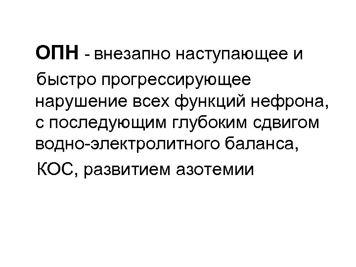 ОПН - внезапно наступающее и быстро прогрессирующее нарушение всех функций нефрона, с последующим глубоким