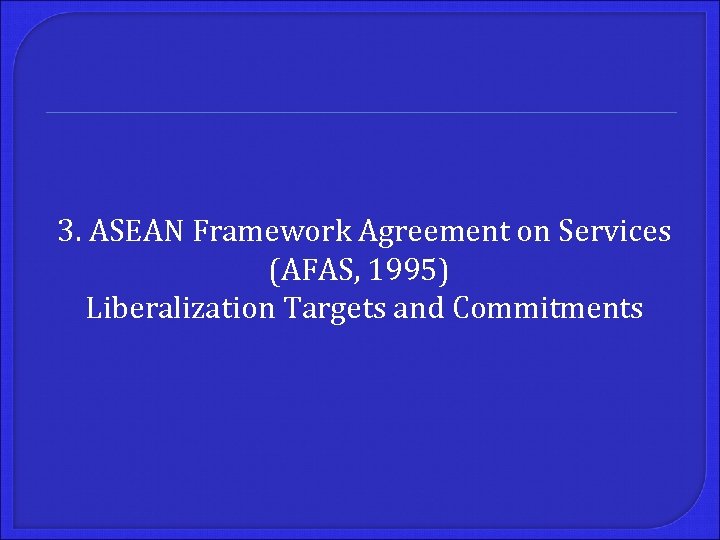 3. ASEAN Framework Agreement on Services (AFAS, 1995) Liberalization Targets and Commitments 