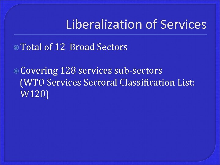 Liberalization of Services Total of 12 Broad Sectors Covering 128 services sub-sectors (WTO Services