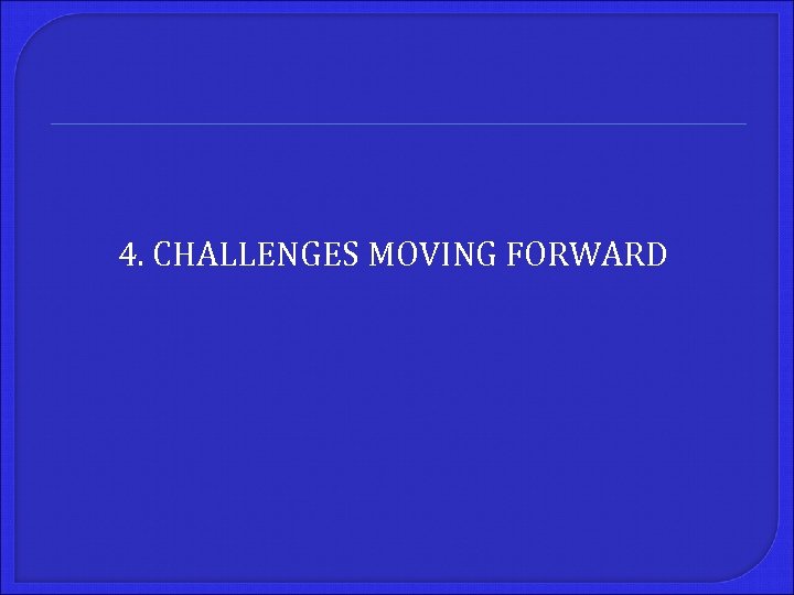 4. CHALLENGES MOVING FORWARD 