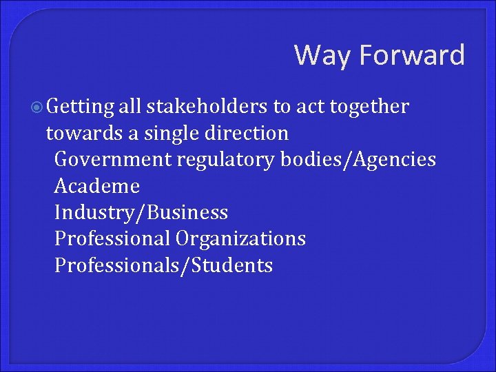 Way Forward Getting all stakeholders to act together towards a single direction Government regulatory