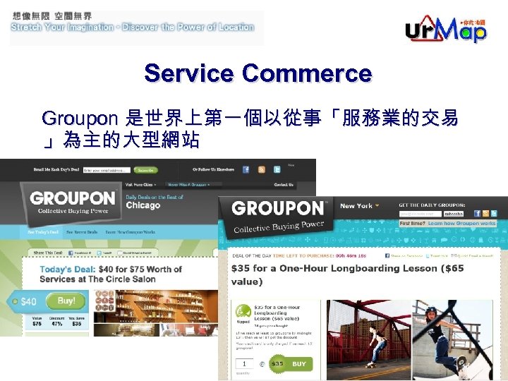 Service Commerce Groupon 是世界上第一個以從事「服務業的交易 」為主的大型網站 