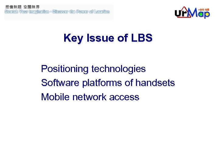Key Issue of LBS Positioning technologies Software platforms of handsets Mobile network access 