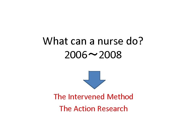What can a nurse do? 2006～ 2008 The Intervened Method The Action Research 