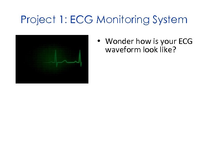 Project 1: ECG Monitoring System • Wonder how is your ECG waveform look like?