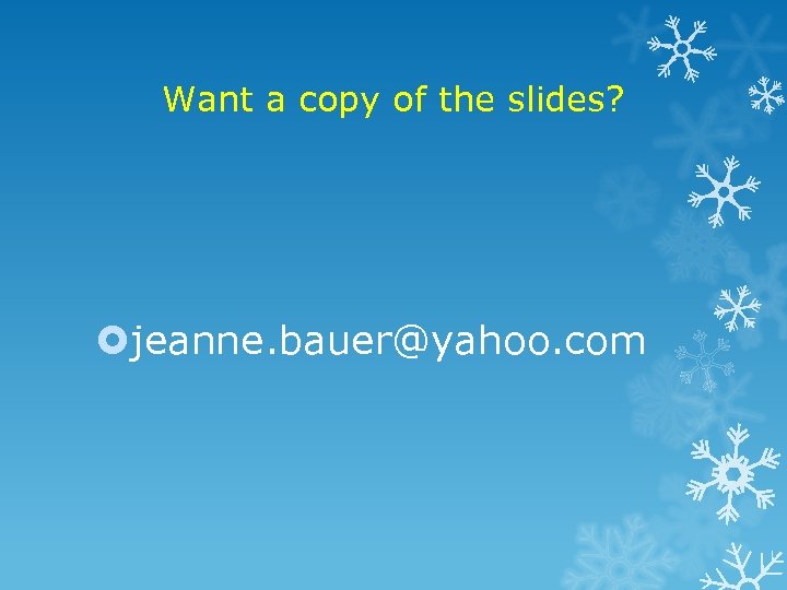 Want a copy of the slides? jeanne. bauer@yahoo. com 