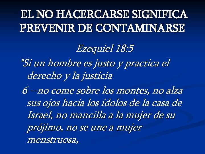 EL NO HACERCARSE SIGNIFICA PREVENIR DE CONTAMINARSE Ezequiel 18: 5 "Si un hombre es