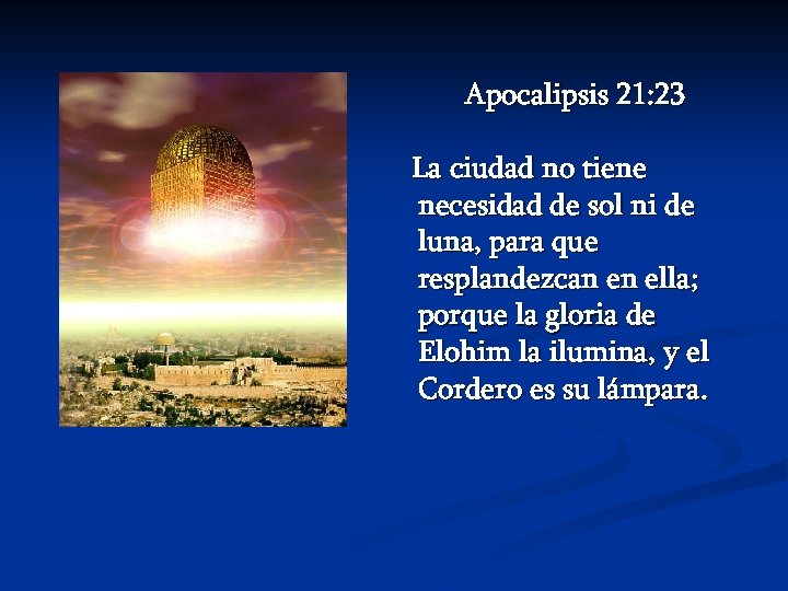 Apocalipsis 21: 23 La ciudad no tiene necesidad de sol ni de luna, para