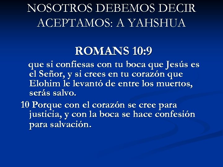 NOSOTROS DEBEMOS DECIR ACEPTAMOS: A YAHSHUA ROMANS 10: 9 que si confiesas con tu