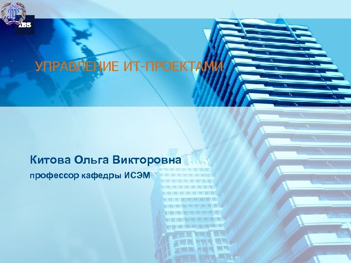 УПРАВЛЕНИЕ ИТ-ПРОЕКТАМИ Китова Ольга Викторовна профессор кафедры ИСЭМ 