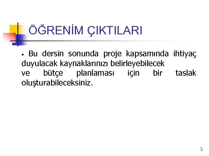 ÖĞRENİM ÇIKTILARI Bu dersin sonunda proje kapsamında ihtiyaç duyulacak kaynaklarınızı belirleyebilecek ve bütçe planlaması
