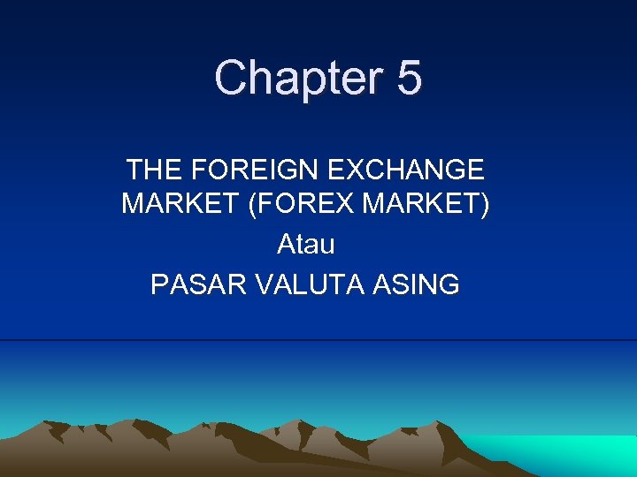 Chapter 5 THE FOREIGN EXCHANGE MARKET (FOREX MARKET) Atau PASAR VALUTA ASING 