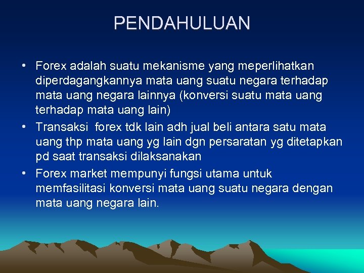 PENDAHULUAN • Forex adalah suatu mekanisme yang meperlihatkan diperdagangkannya mata uang suatu negara terhadap