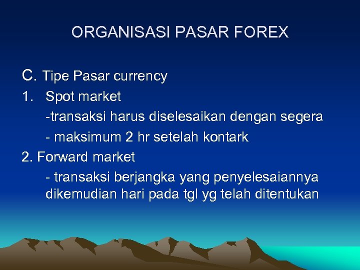 ORGANISASI PASAR FOREX C. Tipe Pasar currency 1. Spot market -transaksi harus diselesaikan dengan