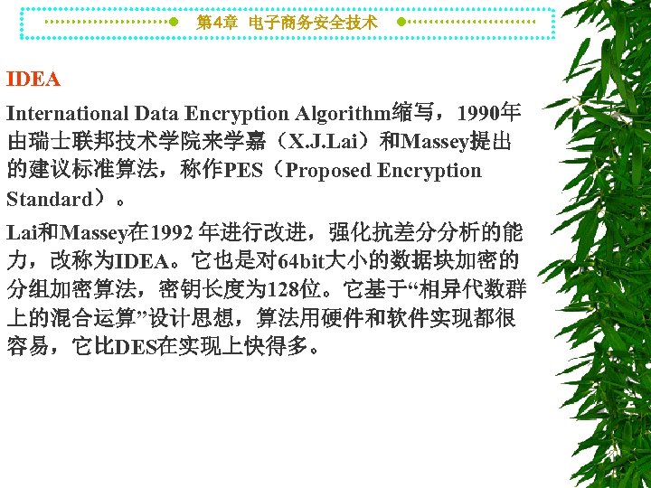 第 4章 电子商务安全技术 IDEA International Data Encryption Algorithm缩写，1990年 由瑞士联邦技术学院来学嘉（X. J. Lai）和Massey提出 的建议标准算法，称作PES（Proposed Encryption Standard）。