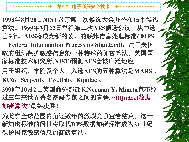 第 4章 电子商务安全技术 1998年 8月20日NIST召开第一次候选大会并公布15个候选 算法。1999年 3月22日举行第二次AES候选会议，从中选 出 5个。AES将成为新的公开的联邦信息处理标准( FIPS —Federal Information Processing Standard)，用于美国