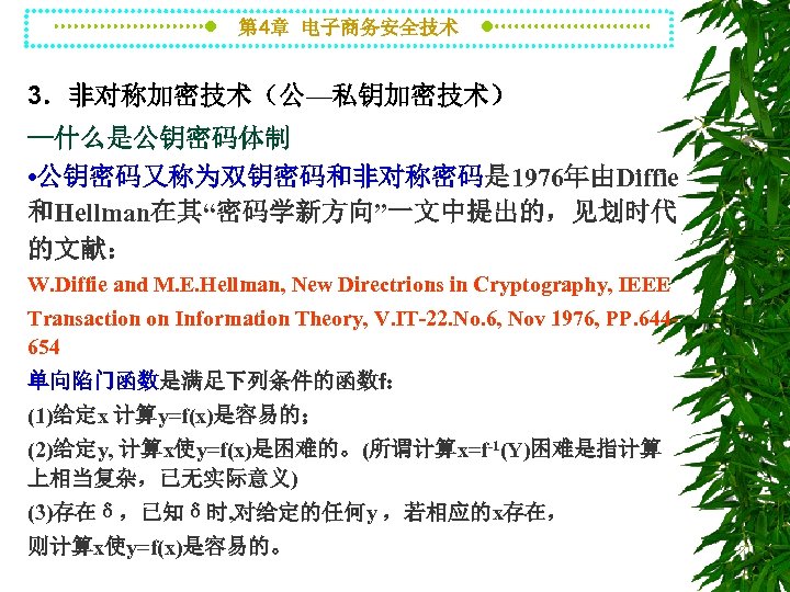 第 4章 电子商务安全技术 3．非对称加密技术（公—私钥加密技术） --什么是公钥密码体制 • 公钥密码又称为双钥密码和非对称密码是 1976年由Diffie 和Hellman在其“密码学新方向”一文中提出的，见划时代 的文献： W. Diffie and M.