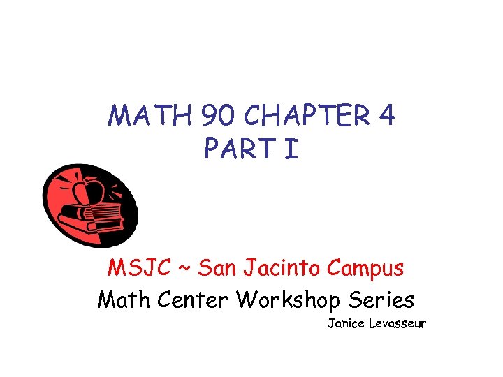 MATH 90 CHAPTER 4 PART I MSJC ~ San Jacinto Campus Math Center Workshop