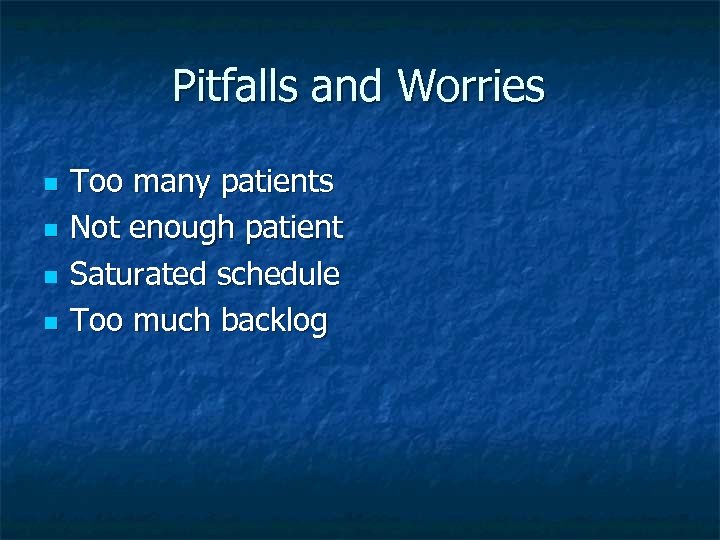 Pitfalls and Worries n n Too many patients Not enough patient Saturated schedule Too