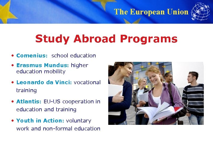 The European Union Study Abroad Programs • Comenius: school education • Erasmus Mundus: higher