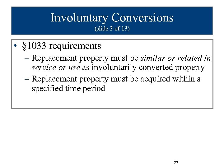 Involuntary Conversions (slide 3 of 13) • § 1033 requirements – Replacement property must