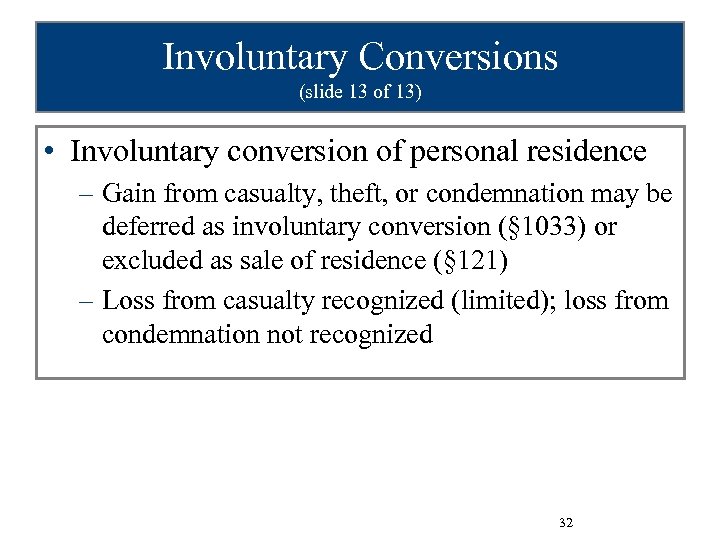 Involuntary Conversions (slide 13 of 13) • Involuntary conversion of personal residence – Gain