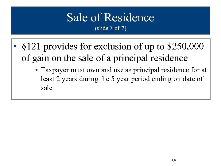 Sale of Residence (slide 3 of 7) • § 121 provides for exclusion of