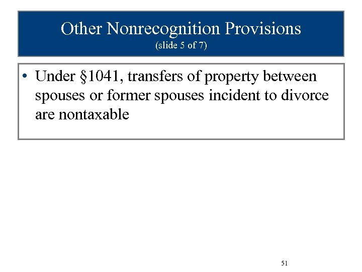 Other Nonrecognition Provisions (slide 5 of 7) • Under § 1041, transfers of property