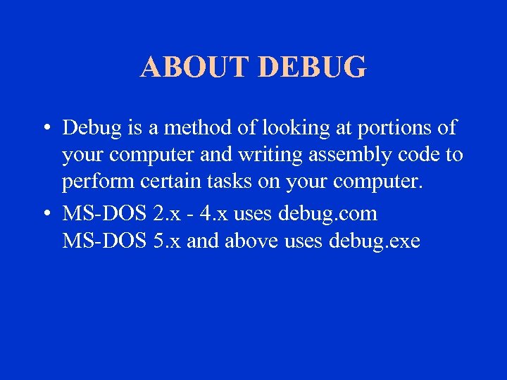 ABOUT DEBUG • Debug is a method of looking at portions of your computer