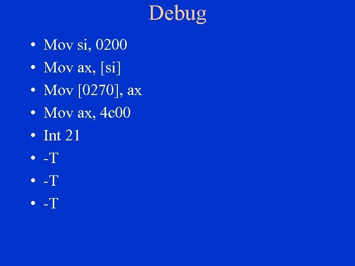 Debug • • Mov si, 0200 Mov ax, [si] Mov [0270], ax Mov ax,