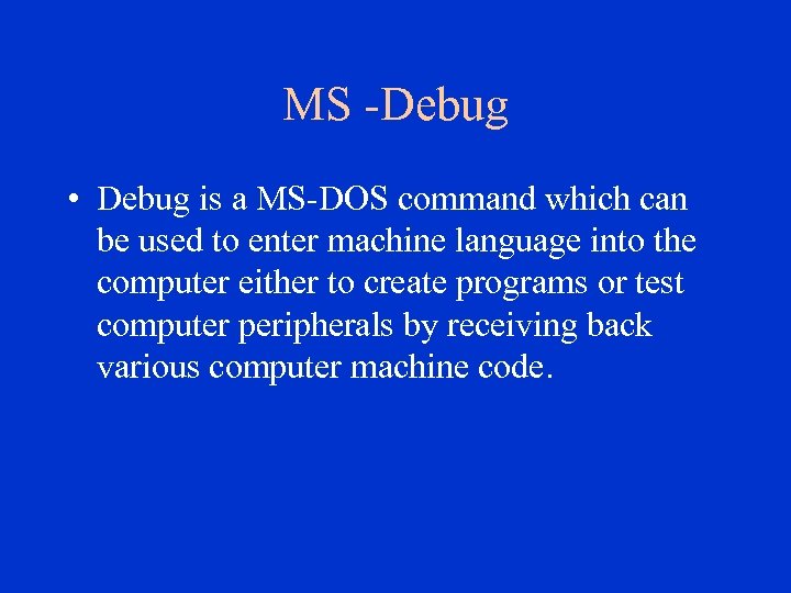 MS -Debug • Debug is a MS-DOS command which can be used to enter