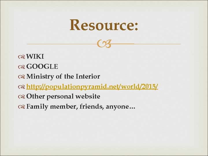 Resource: WIKI GOOGLE Ministry of the Interior http: //populationpyramid. net/world/2015/ Other personal website Family