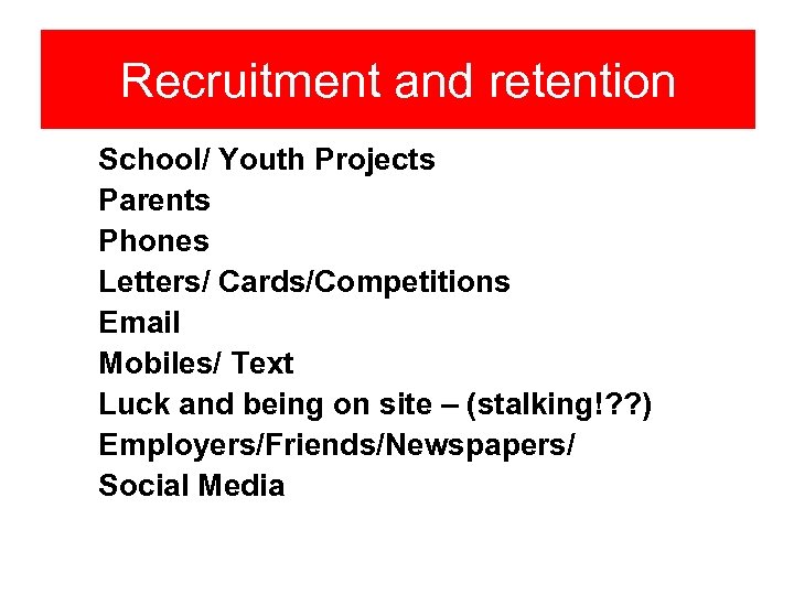 Recruitment and retention School/ Youth Projects Parents Phones Letters/ Cards/Competitions Email Mobiles/ Text Luck