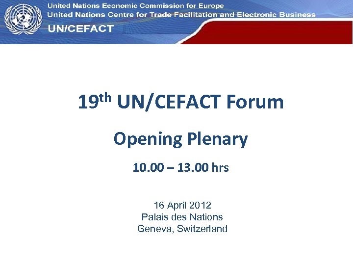 UN Economic Commission for Europe 19 th UN/CEFACT Forum Opening Plenary 10. 00 –