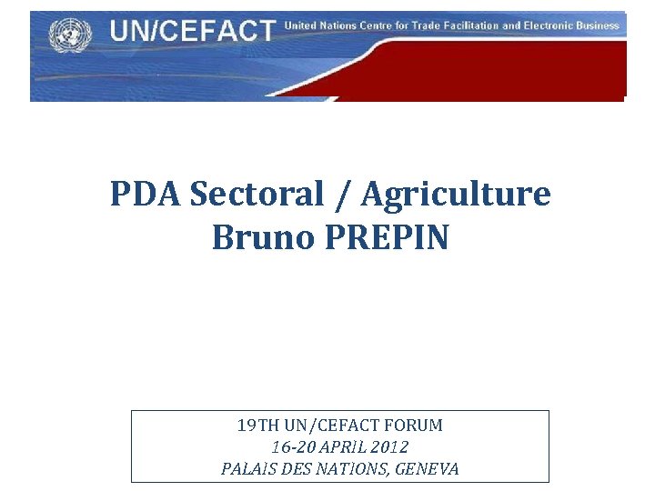 UN Economic Commission for Europe PDA Sectoral / Agriculture Bruno PREPIN 19 TH UN/CEFACT