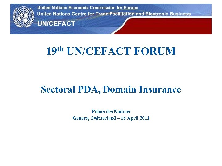 UN Economic Commission for Europe 19 th UN/CEFACT FORUM Sectoral PDA, Domain Insurance Palais
