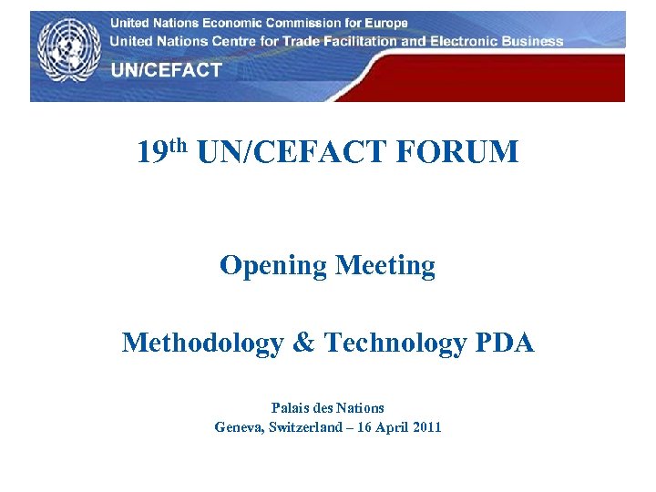 UN Economic Commission for Europe 19 th UN/CEFACT FORUM Opening Meeting Methodology & Technology