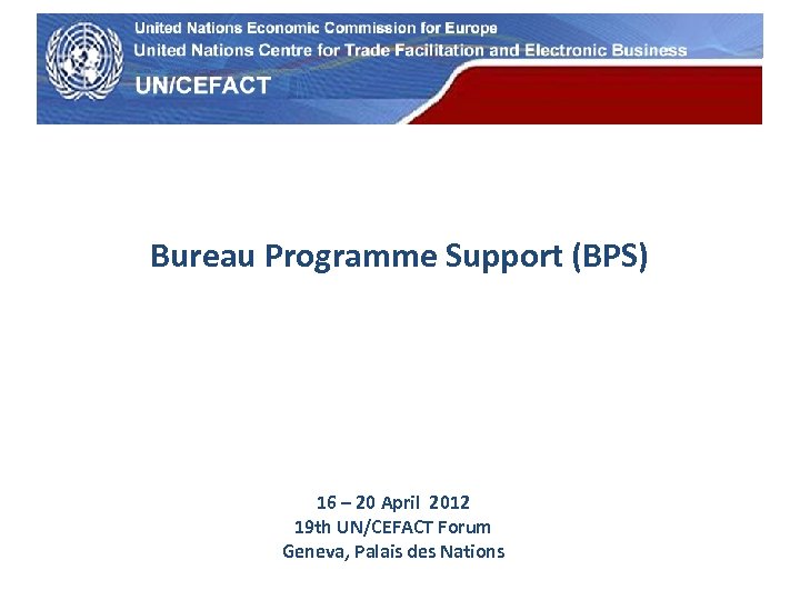 UN Economic Commission for Europe Bureau Programme Support (BPS) 16 – 20 April 2012