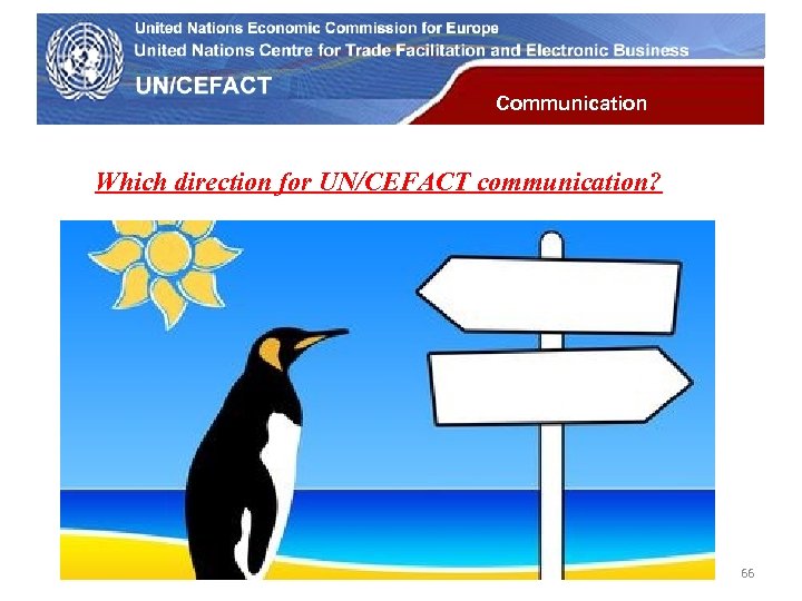 UN Economic Commission for Europe Communication Which direction for UN/CEFACT communication? 66 
