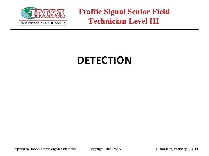 Traffic Signal Senior Field Technician Level III DETECTION Prepared by: IMSA Traffic Signal Committee