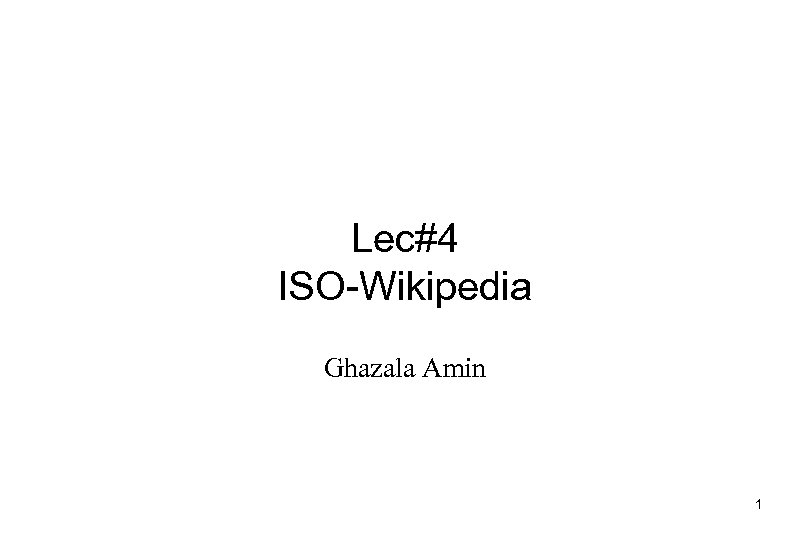 Lec#4 ISO-Wikipedia Ghazala Amin 1 