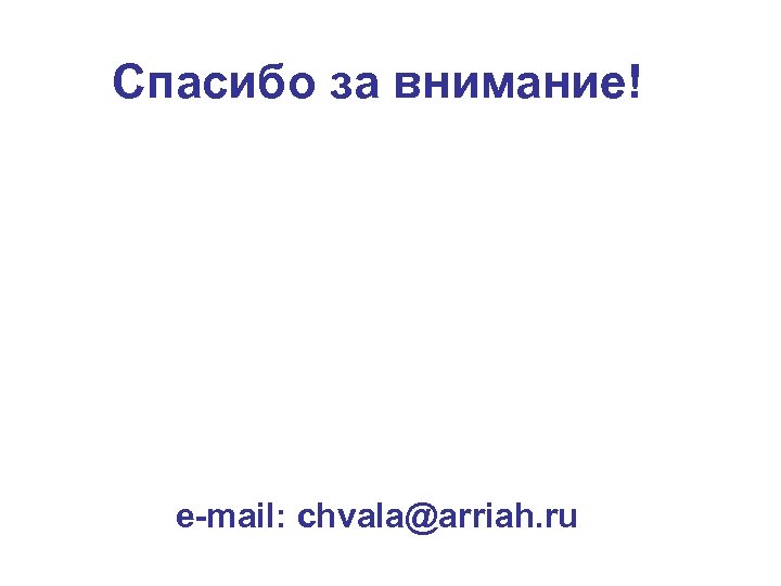 Спасибо за внимание! e-mail: chvala@arriah. ru 