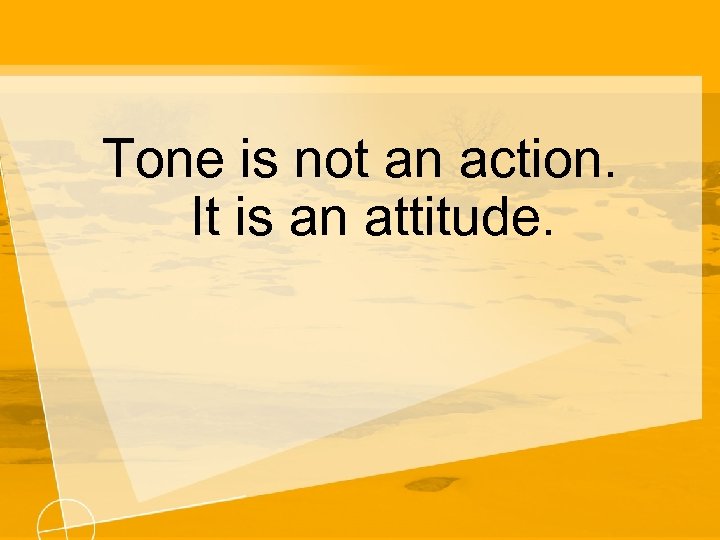 Tone is not an action. It is an attitude. 