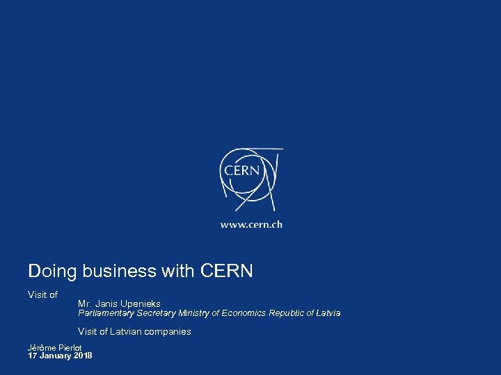 Doing business with CERN Visit of Mr. Janis Upenieks Parliamentary Secretary Ministry of Economics