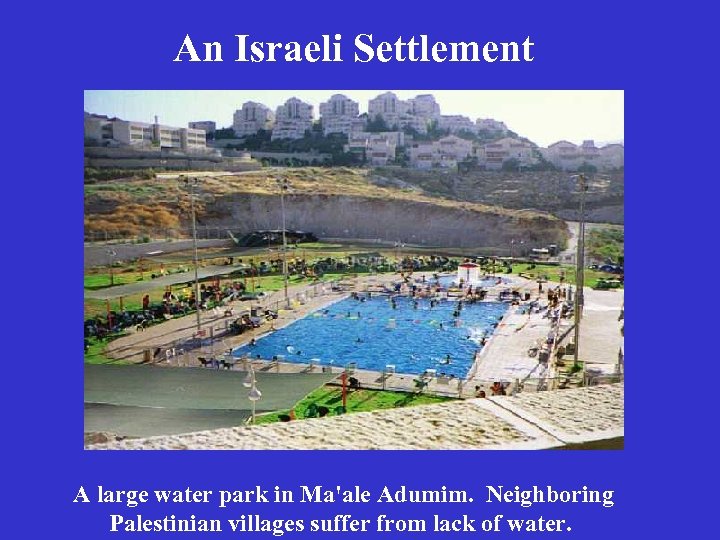 An Israeli Settlement A large water park in Ma'ale Adumim. Neighboring Palestinian villages suffer