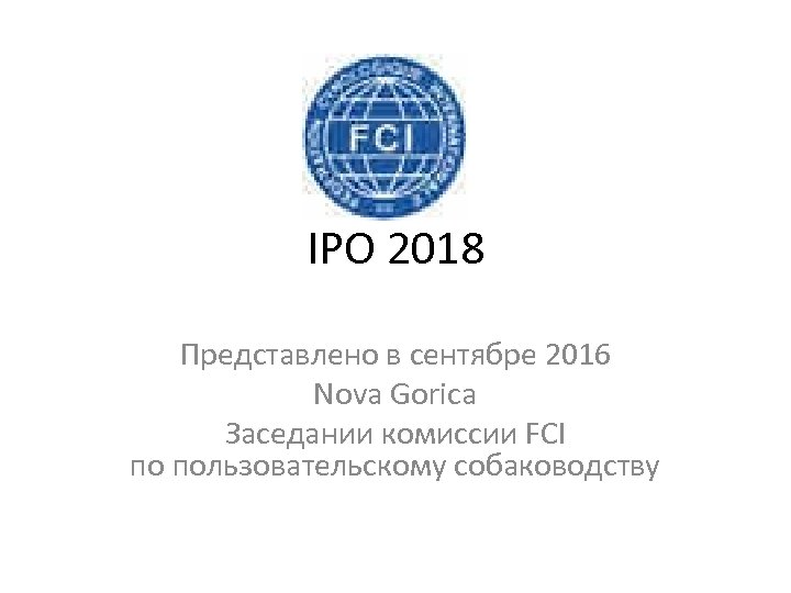 IPO 2018 Представлено в сентябре 2016 Nova Gorica Заседании комиссии FCI по пользовательскому собаководству