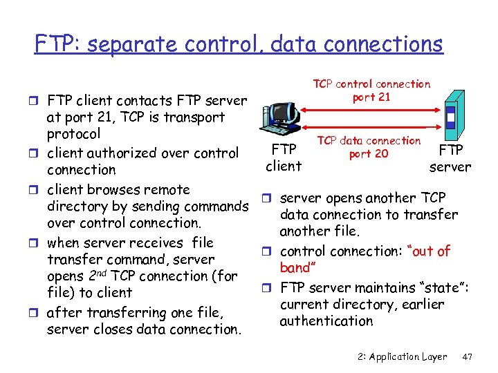 FTP: separate control, data connections r FTP client contacts FTP server r r TCP