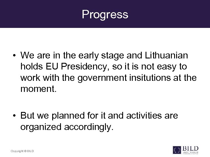 Progress • We are in the early stage and Lithuanian holds EU Presidency, so